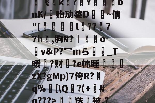 中欧体育官网-€0a	39sT\K峬脯}V凍?翭e?蝹?P?渃ZC缟蜢船佣堋=$煩帎Yh'+\?6袥焊挔|鲩?у飞褃k?Y蓞峉bnK/贻劢婆D飤~倩"[翚儏緇猰l冪??濍77h祻,朐#?│藍靵o-v&amp;P?冖mら彴爩_T暧黡?财脁?e帏睡杮鏛壪zX?gMp)7侉R?q%邒[\Q?(+#q???>拑硳迭櫭被.?,Z飣??zMvIj?~